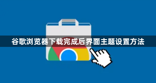 谷歌浏览器下载完成后界面主题设置方法1