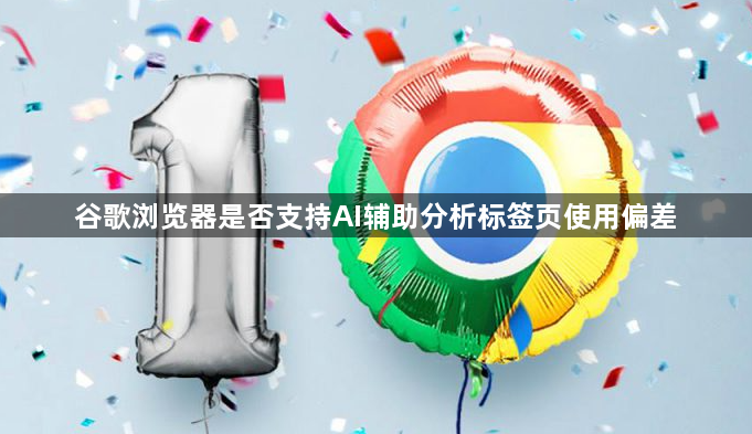 谷歌浏览器是否支持AI辅助分析标签页使用偏差1