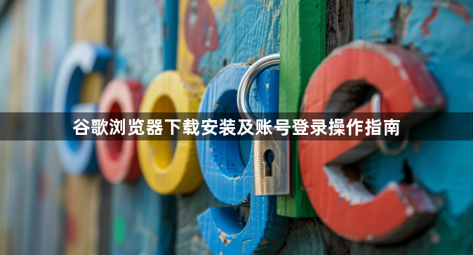 谷歌浏览器下载安装及账号登录操作指南1