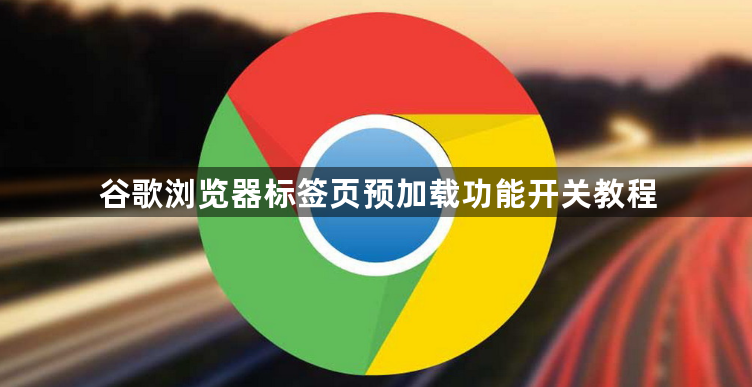谷歌浏览器标签页预加载功能开关教程1