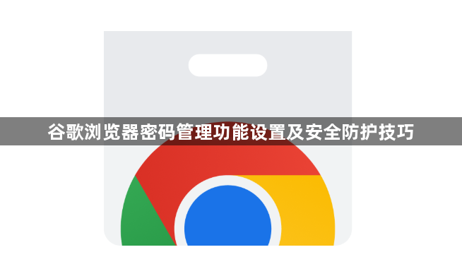 谷歌浏览器密码管理功能设置及安全防护技巧1