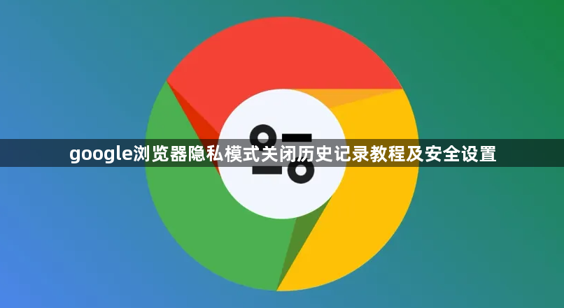 google浏览器隐私模式关闭历史记录教程及安全设置1