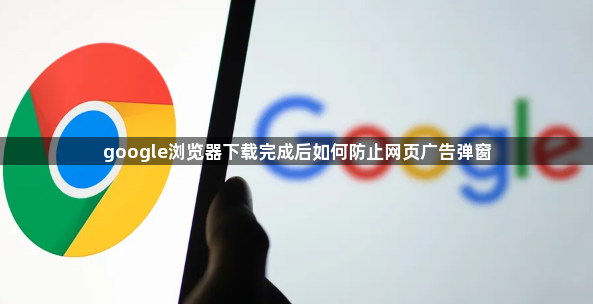 google浏览器下载完成后如何防止网页广告弹窗1