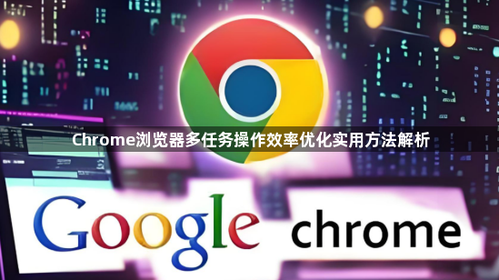 Chrome浏览器多任务操作效率优化实用方法解析1