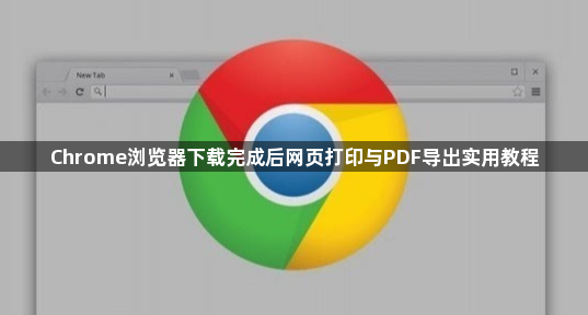 Chrome浏览器下载完成后网页打印与PDF导出实用教程1