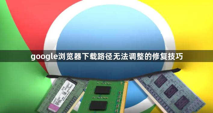 google浏览器下载路径无法调整的修复技巧1