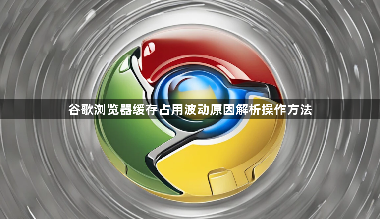 谷歌浏览器缓存占用波动原因解析操作方法1