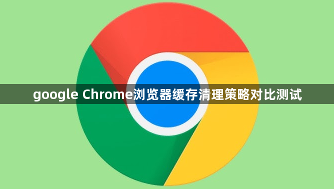 google Chrome浏览器缓存清理策略对比测试1