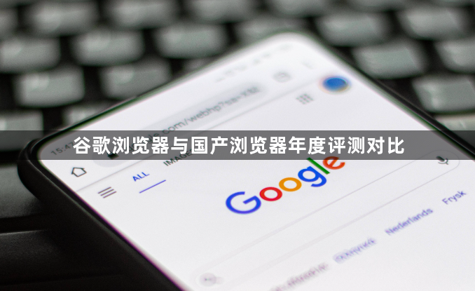 谷歌浏览器与国产浏览器年度评测对比1