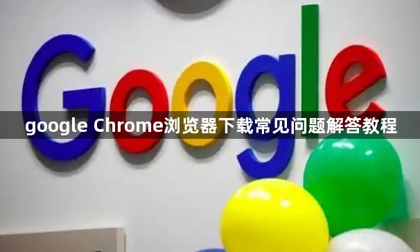 google Chrome浏览器下载常见问题解答教程1