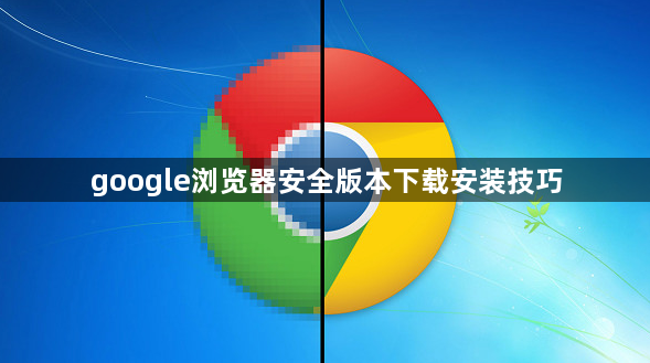 google浏览器安全版本下载安装技巧1