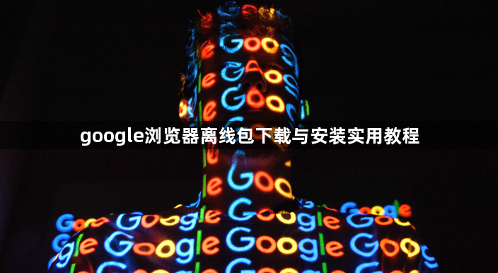 google浏览器离线包下载与安装实用教程1