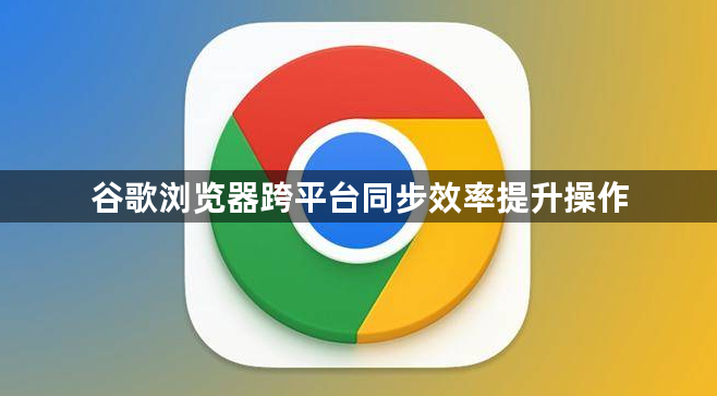 谷歌浏览器跨平台同步效率提升操作1