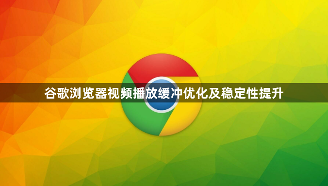 谷歌浏览器视频播放缓冲优化及稳定性提升1