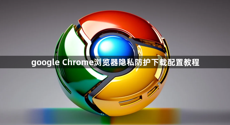 google Chrome浏览器隐私防护下载配置教程1
