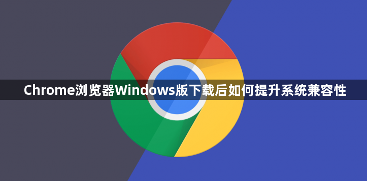 Chrome浏览器Windows版下载后如何提升系统兼容性1