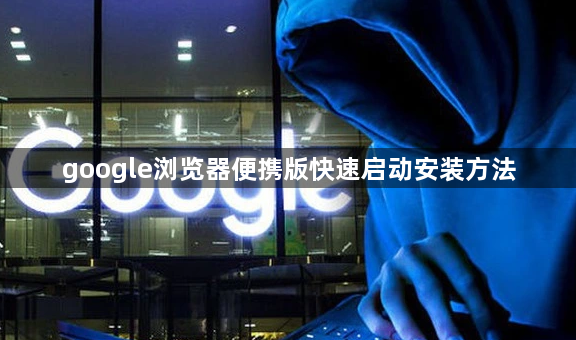 google浏览器便携版快速启动安装方法1