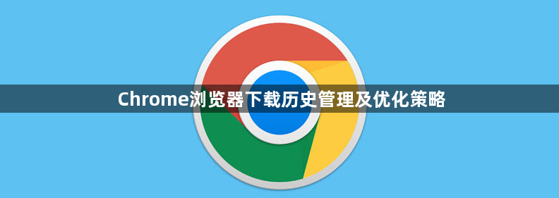 Chrome浏览器下载历史管理及优化策略1
