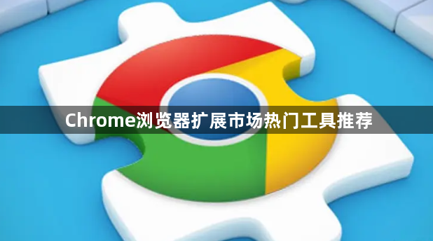 Chrome浏览器扩展市场热门工具推荐1
