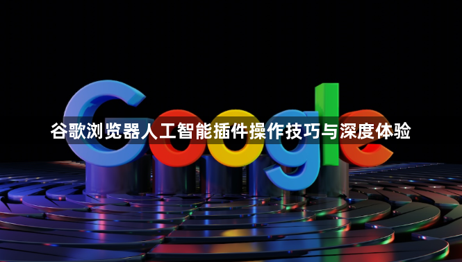 谷歌浏览器人工智能插件操作技巧与深度体验1