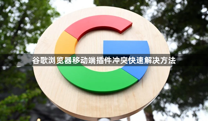 谷歌浏览器移动端插件冲突快速解决方法1