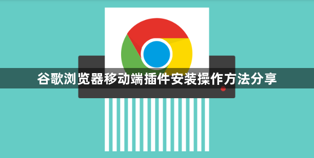 谷歌浏览器移动端插件安装操作方法分享1