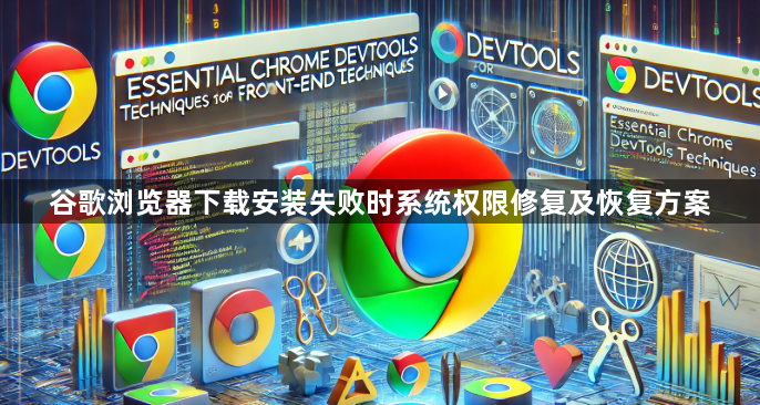 谷歌浏览器下载安装失败时系统权限修复及恢复方案1