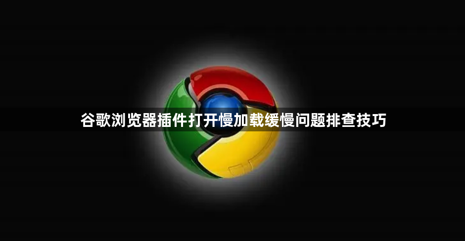 谷歌浏览器插件打开慢加载缓慢问题排查技巧1