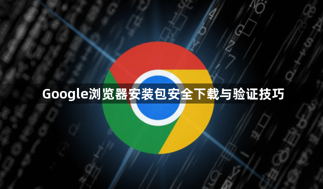 Google浏览器安装包安全下载与验证技巧1