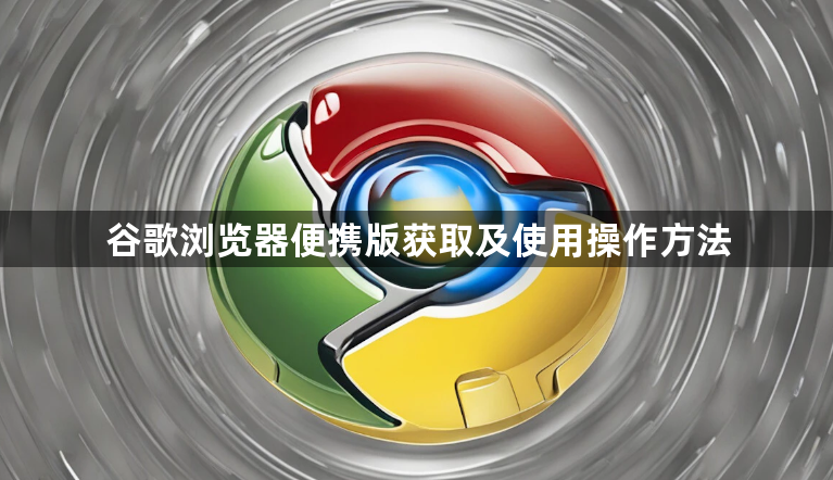 谷歌浏览器便携版获取及使用操作方法1