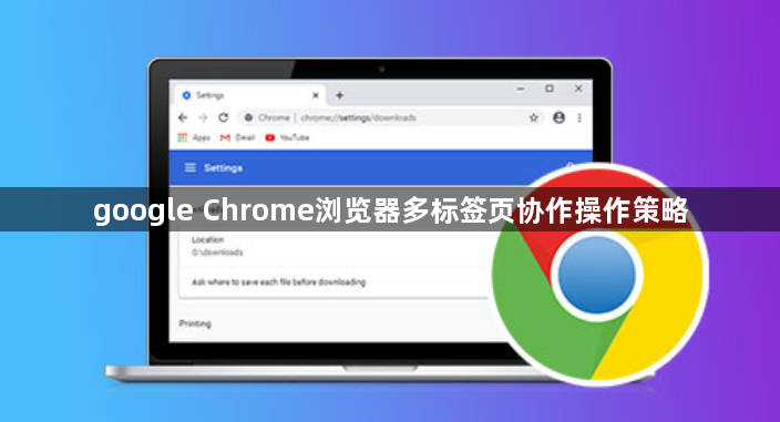 google Chrome浏览器多标签页协作操作策略1