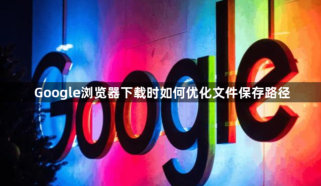 Google浏览器下载时如何优化文件保存路径1