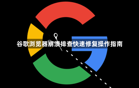 谷歌浏览器崩溃排查快速修复操作指南1