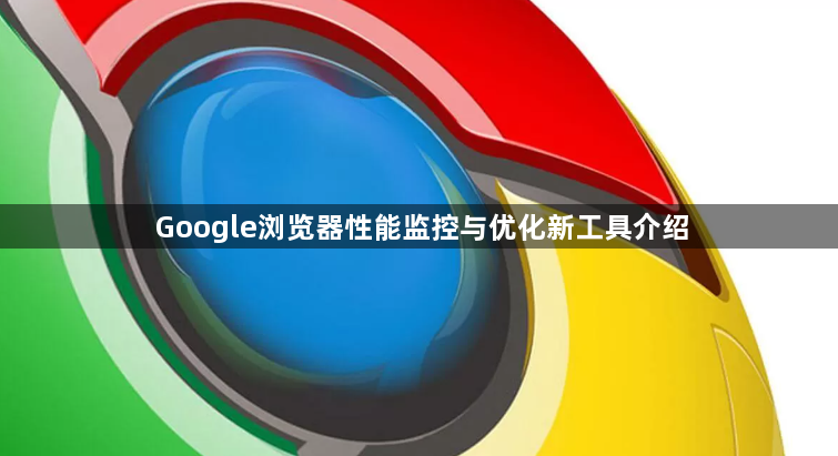Google浏览器性能监控与优化新工具介绍1