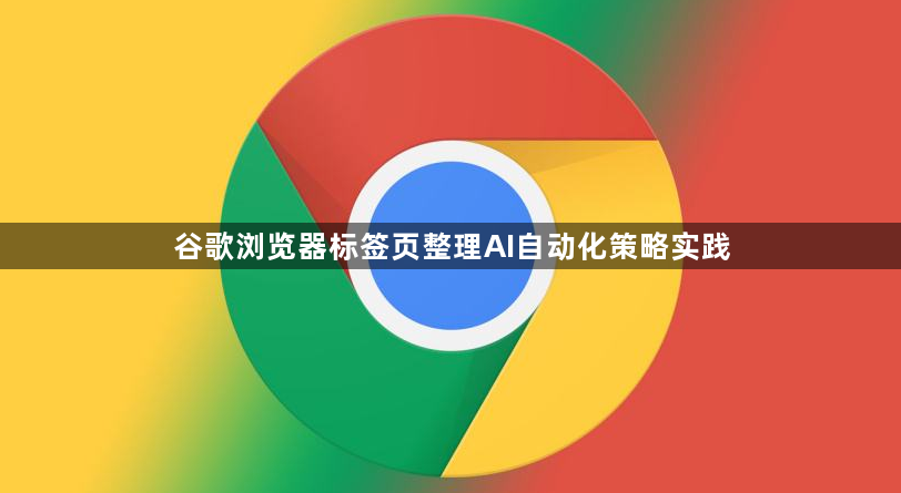 谷歌浏览器标签页整理AI自动化策略实践1