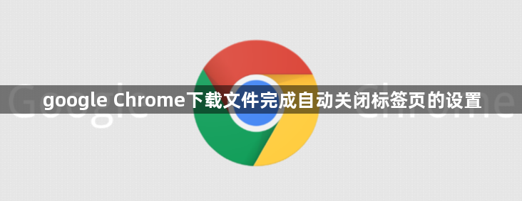 google Chrome下载文件完成自动关闭标签页的设置1