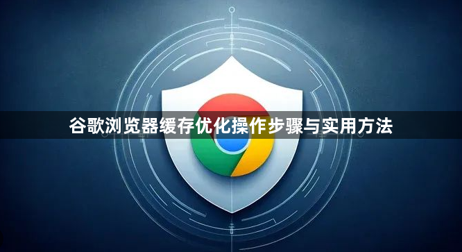 谷歌浏览器缓存优化操作步骤与实用方法1