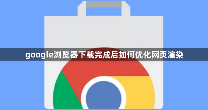google浏览器下载完成后如何优化网页渲染1