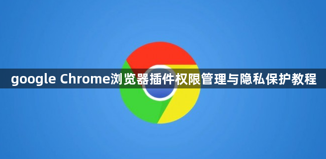 google Chrome浏览器插件权限管理与隐私保护教程1