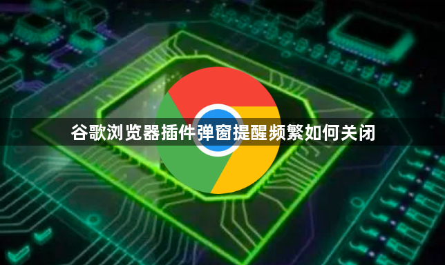 谷歌浏览器插件弹窗提醒频繁如何关闭1