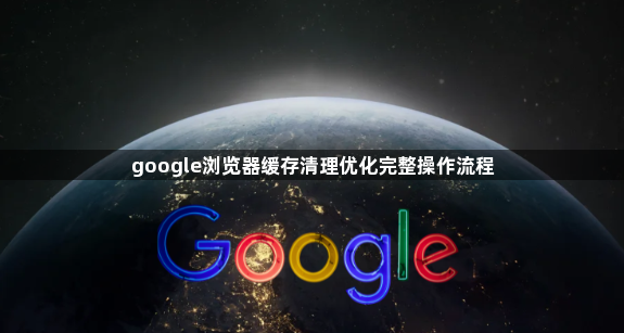 google浏览器缓存清理优化完整操作流程1
