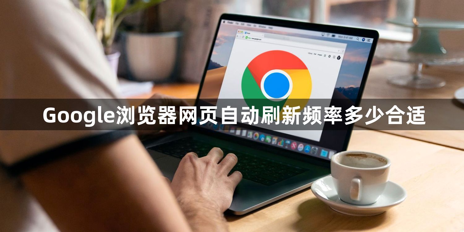 Google浏览器网页自动刷新频率多少合适1