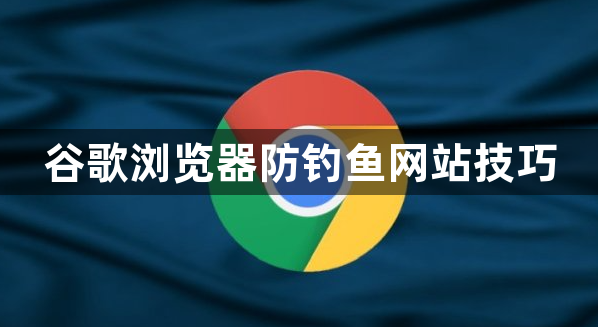 谷歌浏览器防钓鱼网站技巧1