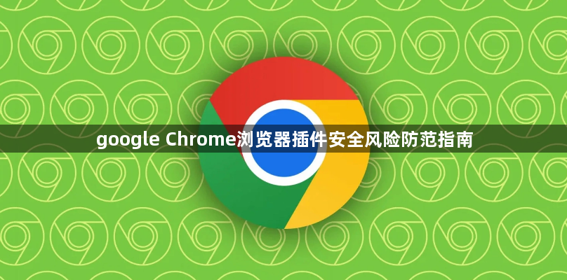 google Chrome浏览器插件安全风险防范指南1
