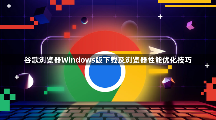 谷歌浏览器Windows版下载及浏览器性能优化技巧1