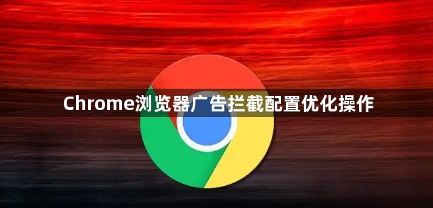 Chrome浏览器广告拦截配置优化操作1