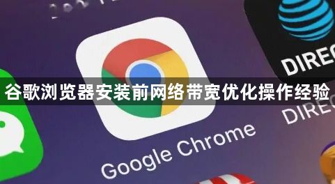 谷歌浏览器安装前网络带宽优化操作经验1