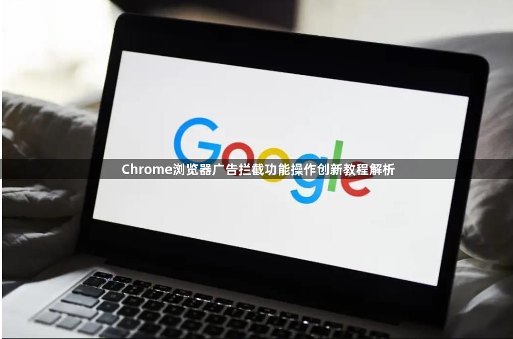 Chrome浏览器广告拦截功能操作创新教程解析1