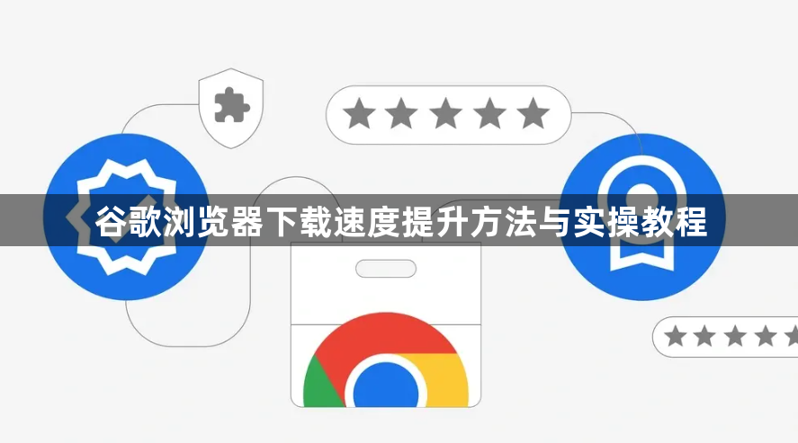 谷歌浏览器下载速度提升方法与实操教程1