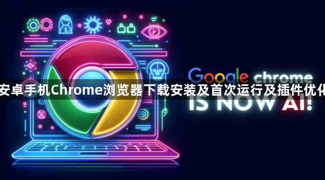 安卓手机Chrome浏览器下载安装及首次运行及插件优化1